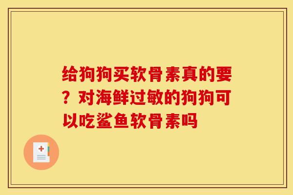 给狗狗买软骨素真的要？对海鲜过敏的狗狗可以吃鲨鱼软骨素吗