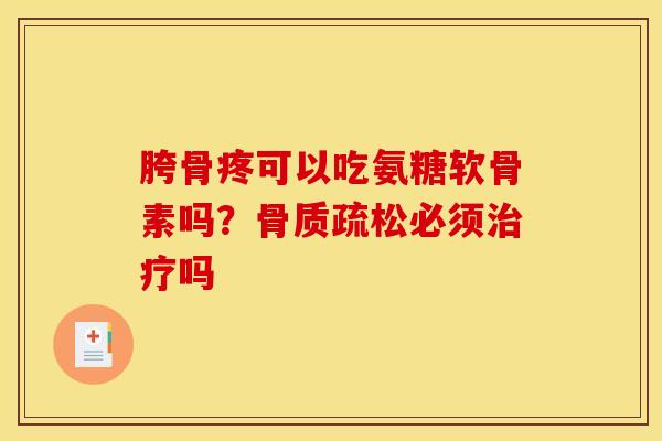胯骨疼可以吃氨糖软骨素吗？骨质疏松必须治疗吗