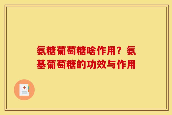 氨糖葡萄糖啥作用？氨基葡萄糖的功效与作用