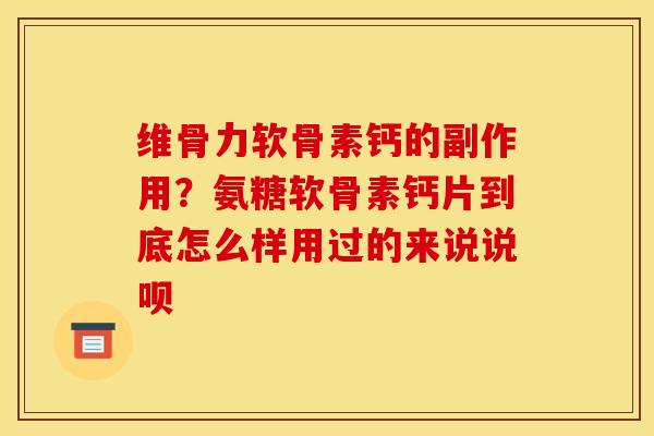 维骨力软骨素钙的副作用？氨糖软骨素钙片到底怎么样用过的来说说呗