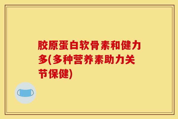 胶原蛋白软骨素和健力多(多种营养素助力关节保健)