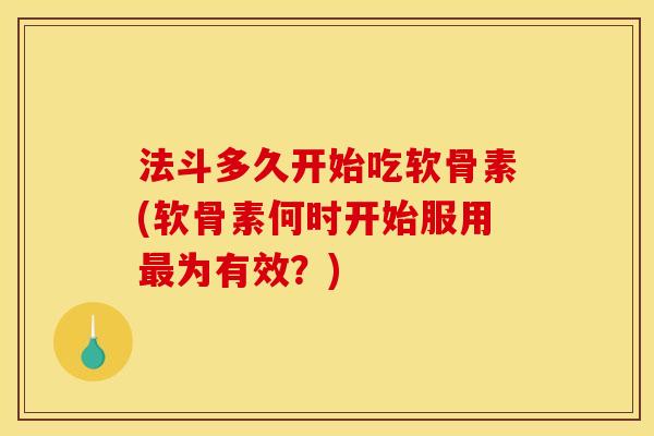 法斗多久开始吃软骨素(软骨素何时开始服用最为有效？)