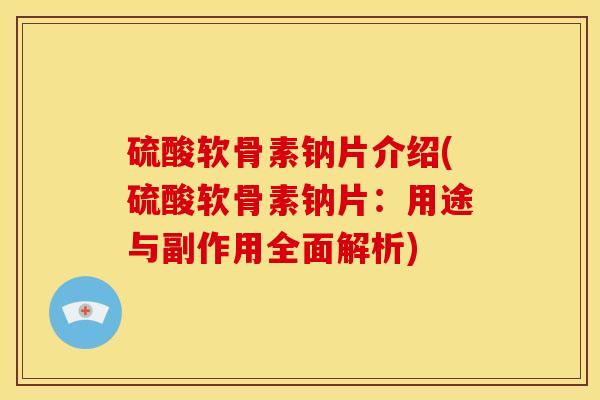 硫酸软骨素钠片介绍(硫酸软骨素钠片：用途与副作用全面解析)