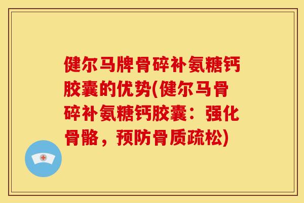 健尔马牌骨碎补氨糖钙胶囊的优势(健尔马骨碎补氨糖钙胶囊：强化骨骼，预防骨质疏松)