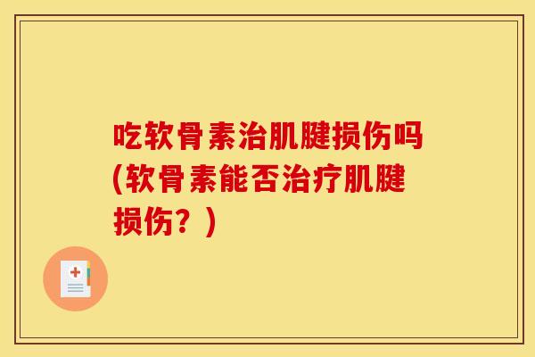 吃软骨素治肌腱损伤吗(软骨素能否治疗肌腱损伤？)