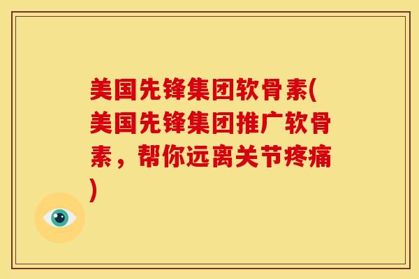 美国先锋集团软骨素(美国先锋集团推广软骨素，帮你远离关节疼痛)