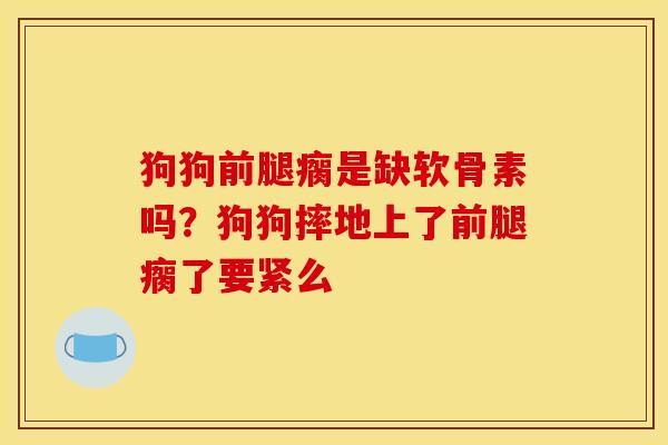 狗狗前腿瘸是缺软骨素吗？狗狗摔地上了前腿瘸了要紧么