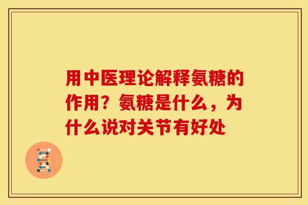 用中医理论解释氨糖的作用？氨糖是什么，为什么说对关节有好处