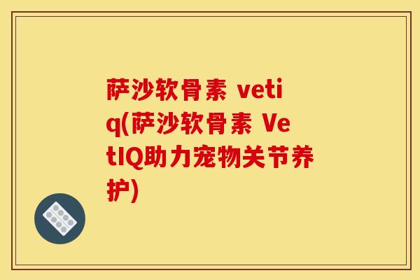 萨沙软骨素 vetiq(萨沙软骨素 VetIQ助力宠物关节养护)