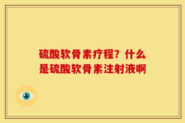 硫酸软骨素疗程？什么是硫酸软骨素注射液啊