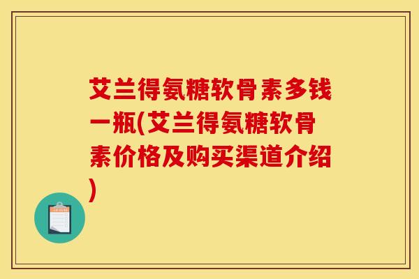 艾兰得氨糖软骨素多钱一瓶(艾兰得氨糖软骨素价格及购买渠道介绍)