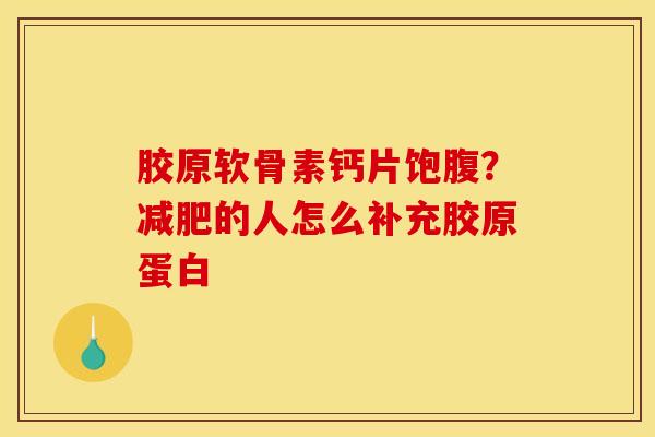 胶原软骨素钙片饱腹？减肥的人怎么补充胶原蛋白