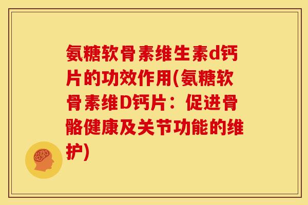 氨糖软骨素维生素d钙片的功效作用(氨糖软骨素维D钙片：促进骨骼健康及关节功能的维护)