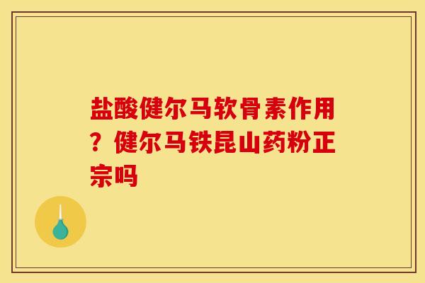 盐酸健尔马软骨素作用？健尔马铁昆山药粉正宗吗