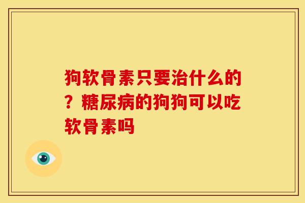 狗软骨素只要治什么的？糖尿病的狗狗可以吃软骨素吗