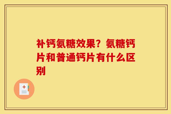 补钙氨糖效果？氨糖钙片和普通钙片有什么区别