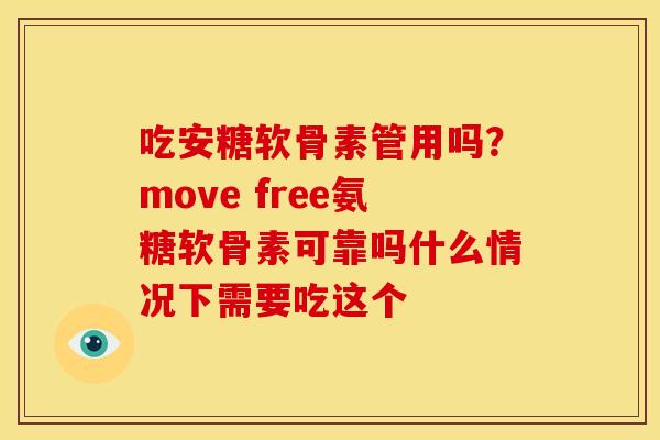 吃安糖软骨素管用吗？move free氨糖软骨素可靠吗什么情况下需要吃这个