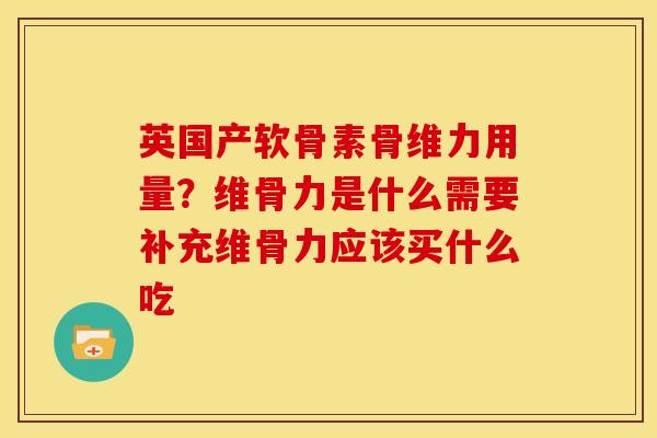 英国产软骨素骨维力用量？维骨力是什么需要补充维骨力应该买什么吃