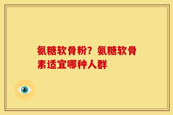 氨糖软骨粉？氨糖软骨素适宜哪种人群