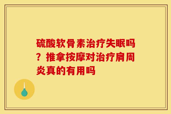硫酸软骨素治疗失眠吗？推拿按摩对治疗肩周炎真的有用吗