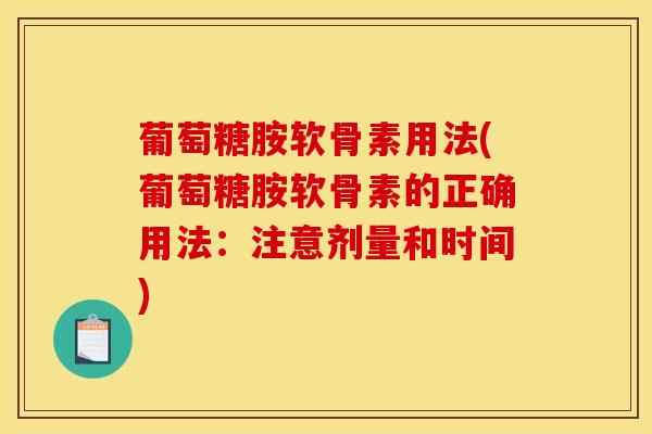 葡萄糖胺软骨素用法(葡萄糖胺软骨素的正确用法：注意剂量和时间)