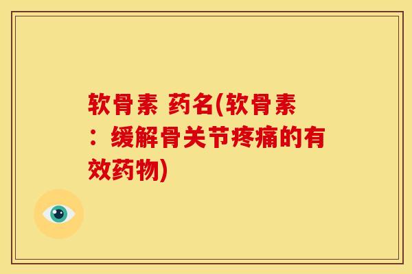 软骨素 药名(软骨素：缓解骨关节疼痛的有效药物)