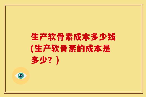 生产软骨素成本多少钱(生产软骨素的成本是多少？)