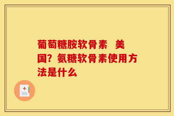 葡萄糖胺软骨素  美国？氨糖软骨素使用方法是什么