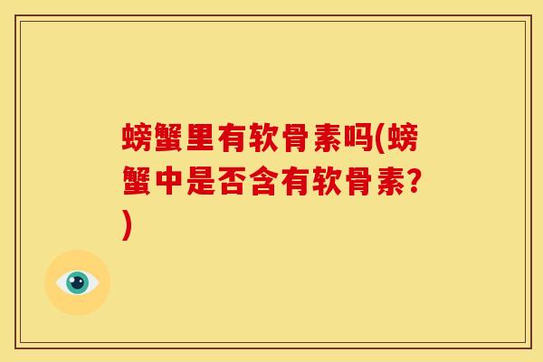 螃蟹里有软骨素吗(螃蟹中是否含有软骨素？)
