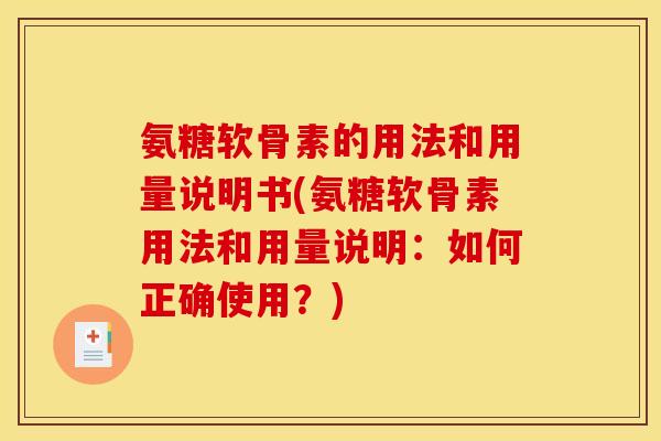 氨糖软骨素的用法和用量说明书(氨糖软骨素用法和用量说明：如何正确使用？)