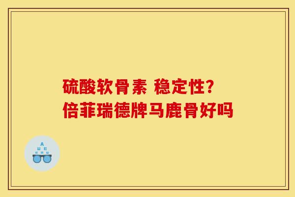 硫酸软骨素 稳定性？倍菲瑞德牌马鹿骨好吗
