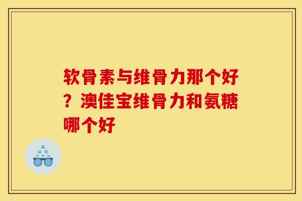 软骨素与维骨力那个好？澳佳宝维骨力和氨糖哪个好
