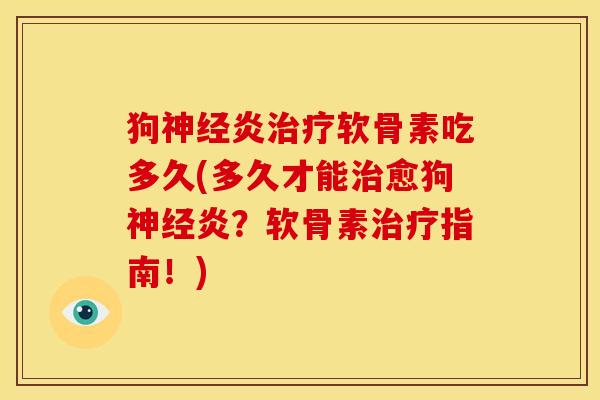 狗神经炎治疗软骨素吃多久(多久才能治愈狗神经炎？软骨素治疗指南！)