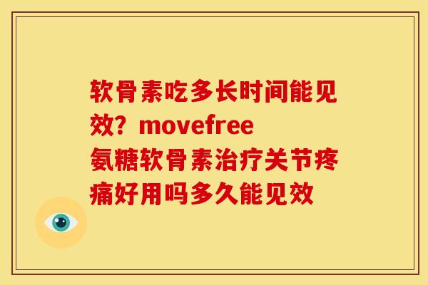 软骨素吃多长时间能见效？movefree氨糖软骨素治疗关节疼痛好用吗多久能见效