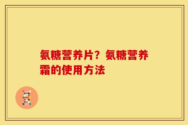 氨糖营养片？氨糖营养霜的使用方法