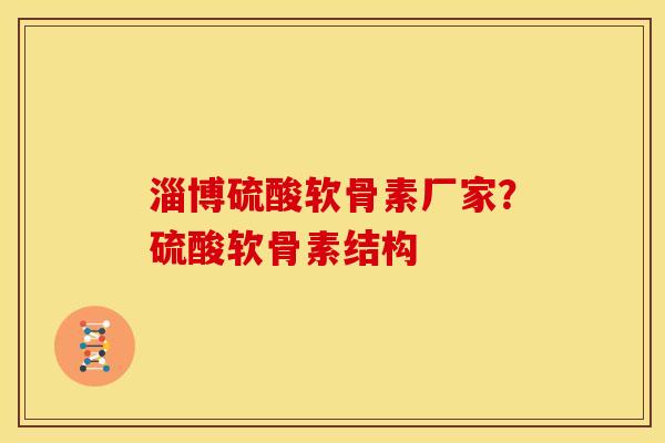 淄博硫酸软骨素厂家？硫酸软骨素结构