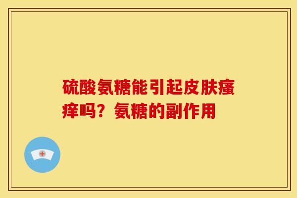 硫酸氨糖能引起皮肤瘙痒吗？氨糖的副作用