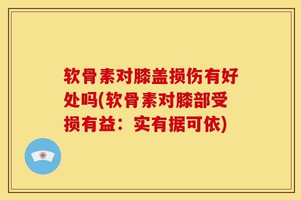 软骨素对膝盖损伤有好处吗(软骨素对膝部受损有益：实有据可依)