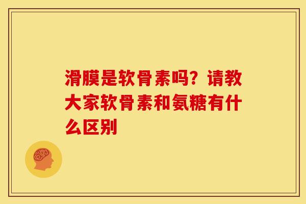 滑膜是软骨素吗？请教大家软骨素和氨糖有什么区别