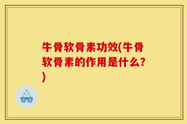 牛骨软骨素功效(牛骨软骨素的作用是什么？)
