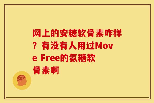 网上的安糖软骨素咋样？有没有人用过Move Free的氨糖软骨素啊
