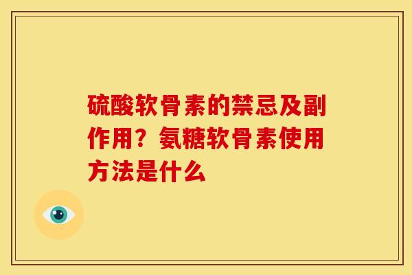 硫酸软骨素的禁忌及副作用？氨糖软骨素使用方法是什么