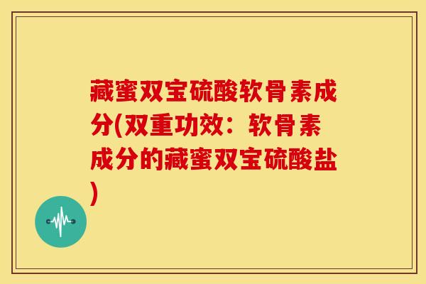 藏蜜双宝硫酸软骨素成分(双重功效:软骨素成分的藏蜜双宝硫酸盐)-第1张图片-关节骑士 藏蜜双宝硫酸软骨素成分(双重功效:软骨素成分的藏蜜双宝硫酸盐)-第1张图片-关节骑士