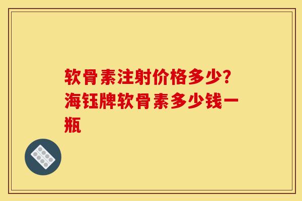 软骨素注射价格多少？海钰牌软骨素多少钱一瓶
