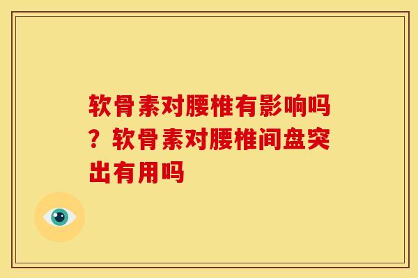 软骨素对腰椎有影响吗？软骨素对腰椎间盘突出有用吗