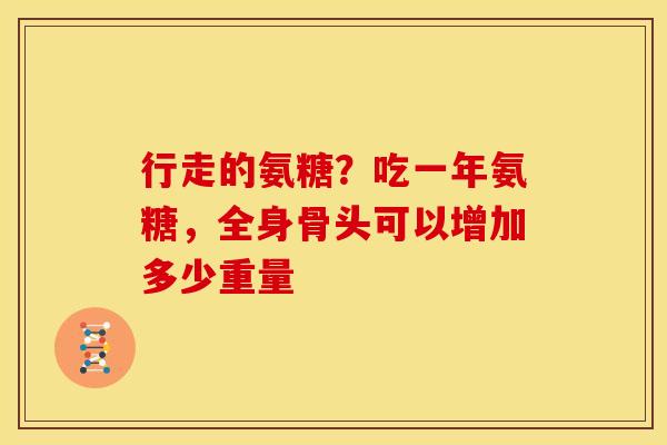 行走的氨糖?吃一年氨糖,全身骨头可以增加多少重量-第1张图片-关节骑士 行走的氨糖?吃一年氨糖,全身骨头可以增加多少重量-第1张图片-关节骑士