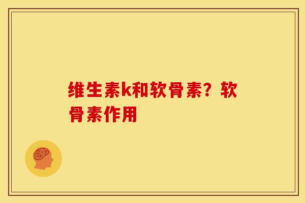 维生素k和软骨素？软骨素作用
