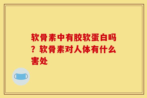 软骨素中有胶软蛋白吗？软骨素对人体有什么害处