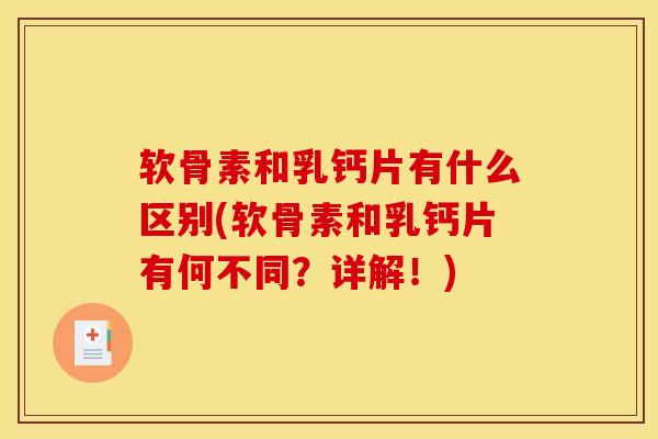 软骨素和乳钙片有什么区别(软骨素和乳钙片有何不同？详解！)