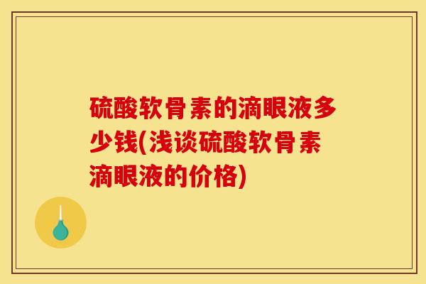 硫酸软骨素的滴眼液多少钱(浅谈硫酸软骨素滴眼液的价格)